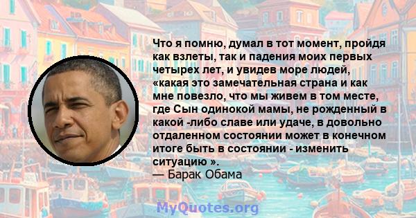 Что я помню, думал в тот момент, пройдя как взлеты, так и падения моих первых четырех лет, и увидев море людей, «какая это замечательная страна и как мне повезло, что мы живем в том месте, где Сын одинокой мамы, не