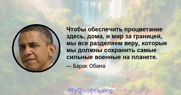 Чтобы обеспечить процветание здесь, дома, и мир за границей, мы все разделяем веру, которые мы должны сохранить самые сильные военные на планете.