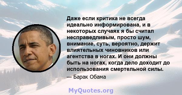 Даже если критика не всегда идеально информирована, и в некоторых случаях я бы считал несправедливым, просто шум, внимание, суть, вероятно, держит влиятельных чиновников или агентства в ногах. И они должны быть на