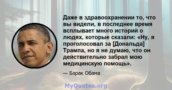 Даже в здравоохранении то, что вы видели, в последнее время всплывает много историй о людях, которые сказали: «Ну, я проголосовал за [Дональда] Трампа, но я не думаю, что он действительно забрал мою медицинскую помощь».