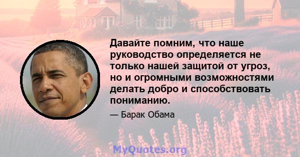 Давайте помним, что наше руководство определяется не только нашей защитой от угроз, но и огромными возможностями делать добро и способствовать пониманию.