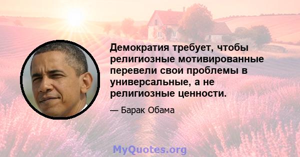 Демократия требует, чтобы религиозные мотивированные перевели свои проблемы в универсальные, а не религиозные ценности.