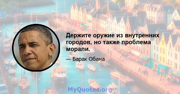 Держите оружие из внутренних городов, но также проблема морали.