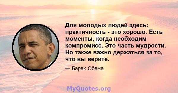 Для молодых людей здесь: практичность - это хорошо. Есть моменты, когда необходим компромисс. Это часть мудрости. Но также важно держаться за то, что вы верите.