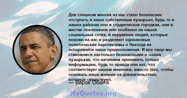 Для слишком многих из нас стало безопаснее отступить в наши собственные пузырьки, будь то в наших районах или в студенческих городках, или в местах поклонения или особенно на наших социальных сетях, в окружении людей,