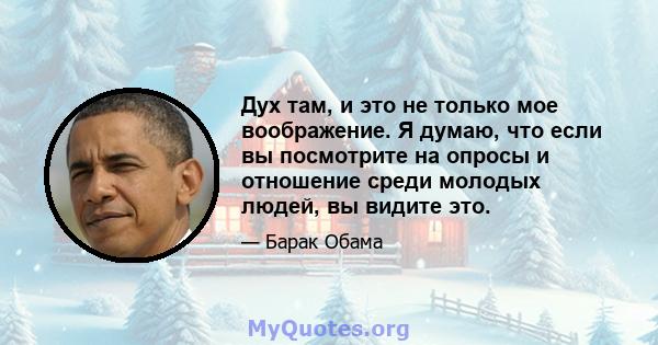 Дух там, и это не только мое воображение. Я думаю, что если вы посмотрите на опросы и отношение среди молодых людей, вы видите это.