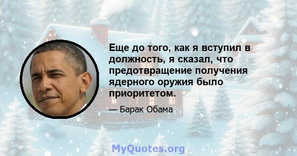 Еще до того, как я вступил в должность, я сказал, что предотвращение получения ядерного оружия было приоритетом.