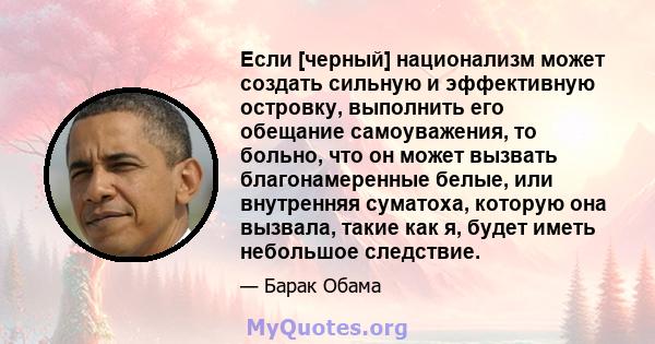 Если [черный] национализм может создать сильную и эффективную островку, выполнить его обещание самоуважения, то больно, что он может вызвать благонамеренные белые, или внутренняя суматоха, которую она вызвала, такие как 