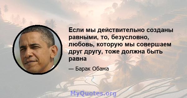 Если мы действительно созданы равными, то, безусловно, любовь, которую мы совершаем друг другу, тоже должна быть равна