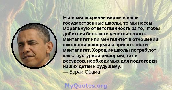 Если мы искренне верим в наши государственные школы, то мы несем моральную ответственность за то, чтобы добиться большего успеха-сломать менталитет или менталитет в отношении школьной реформы и принять оба и менталитет. 