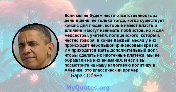 Если мы не будем нести ответственность за день в день, не только тогда, когда существует кризис для людей, которые имеют власть и влияние и могут нанимать лоббистов, но и для медсестры, учителя, полицейского, который,