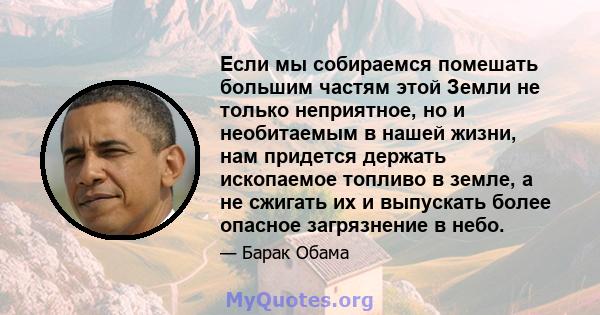 Если мы собираемся помешать большим частям этой Земли не только неприятное, но и необитаемым в нашей жизни, нам придется держать ископаемое топливо в земле, а не сжигать их и выпускать более опасное загрязнение в небо.