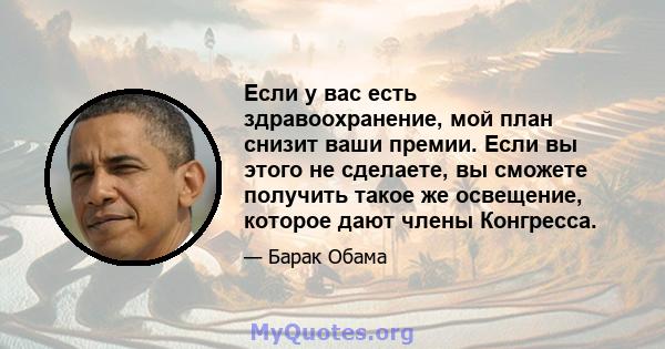 Если у вас есть здравоохранение, мой план снизит ваши премии. Если вы этого не сделаете, вы сможете получить такое же освещение, которое дают члены Конгресса.