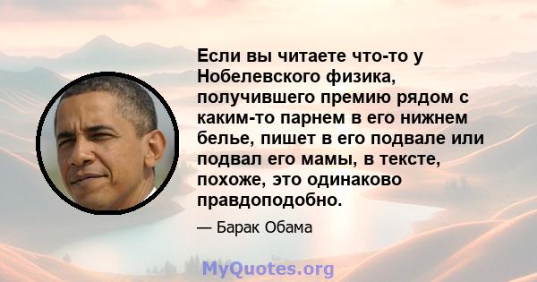 Если вы читаете что-то у Нобелевского физика, получившего премию рядом с каким-то парнем в его нижнем белье, пишет в его подвале или подвал его мамы, в тексте, похоже, это одинаково правдоподобно.