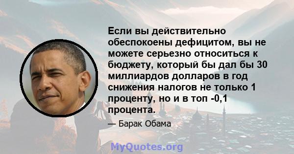 Если вы действительно обеспокоены дефицитом, вы не можете серьезно относиться к бюджету, который бы дал бы 30 миллиардов долларов в год снижения налогов не только 1 проценту, но и в топ -0,1 процента.