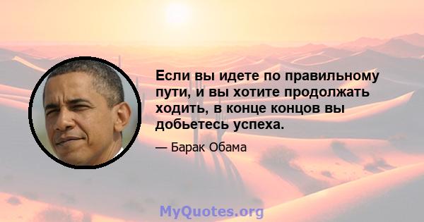 Если вы идете по правильному пути, и вы хотите продолжать ходить, в конце концов вы добьетесь успеха.