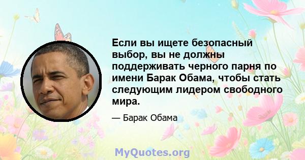 Если вы ищете безопасный выбор, вы не должны поддерживать черного парня по имени Барак Обама, чтобы стать следующим лидером свободного мира.