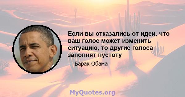 Если вы отказались от идеи, что ваш голос может изменить ситуацию, то другие голоса заполнят пустоту