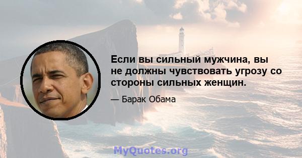 Если вы сильный мужчина, вы не должны чувствовать угрозу со стороны сильных женщин.