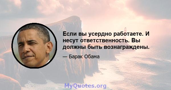 Если вы усердно работаете. И несут ответственность. Вы должны быть вознаграждены.