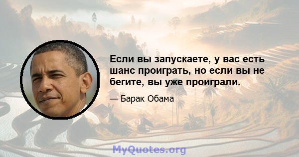 Если вы запускаете, у вас есть шанс проиграть, но если вы не бегите, вы уже проиграли.