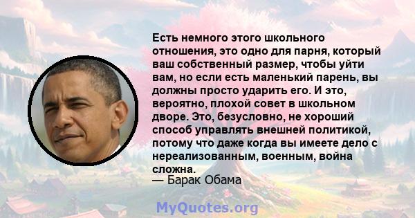 Есть немного этого школьного отношения, это одно для парня, который ваш собственный размер, чтобы уйти вам, но если есть маленький парень, вы должны просто ударить его. И это, вероятно, плохой совет в школьном дворе.