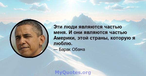 Эти люди являются частью меня. И они являются частью Америки, этой страны, которую я люблю.