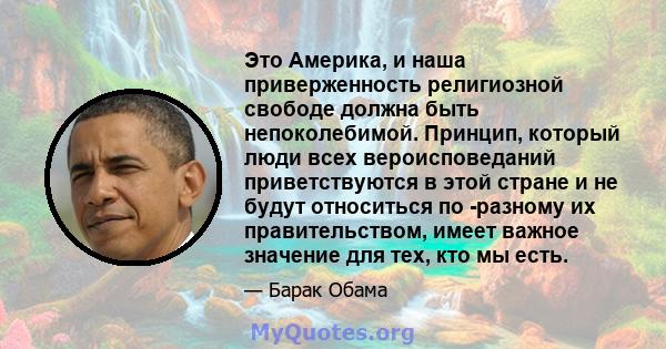 Это Америка, и наша приверженность религиозной свободе должна быть непоколебимой. Принцип, который люди всех вероисповеданий приветствуются в этой стране и не будут относиться по -разному их правительством, имеет важное 