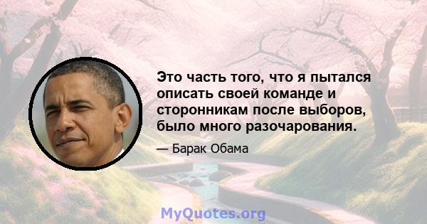 Это часть того, что я пытался описать своей команде и сторонникам после выборов, было много разочарования.