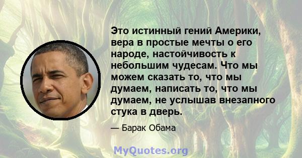 Это истинный гений Америки, вера в простые мечты о его народе, настойчивость к небольшим чудесам. Что мы можем сказать то, что мы думаем, написать то, что мы думаем, не услышав внезапного стука в дверь.