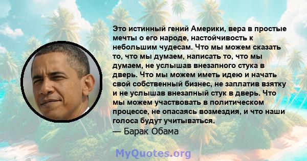 Это истинный гений Америки, вера в простые мечты о его народе, настойчивость к небольшим чудесам. Что мы можем сказать то, что мы думаем, написать то, что мы думаем, не услышав внезапного стука в дверь. Что мы можем