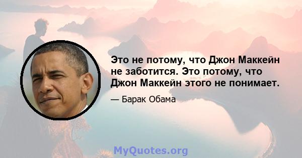 Это не потому, что Джон Маккейн не заботится. Это потому, что Джон Маккейн этого не понимает.