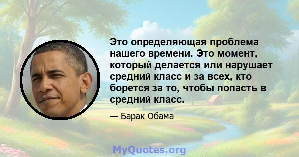 Это определяющая проблема нашего времени. Это момент, который делается или нарушает средний класс и за всех, кто борется за то, чтобы попасть в средний класс.