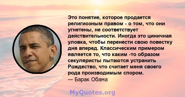 Это понятие, которое продается религиозным правом - о том, что они угнетены, не соответствует действительности. Иногда это циничная уловка, чтобы перенести свою повестку дня вперед. Классическим примером является то,