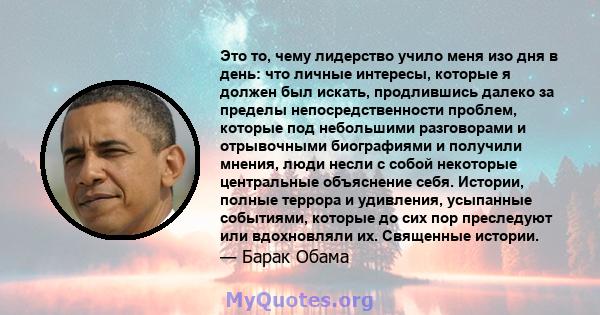 Это то, чему лидерство учило меня изо дня в день: что личные интересы, которые я должен был искать, продлившись далеко за пределы непосредственности проблем, которые под небольшими разговорами и отрывочными биографиями