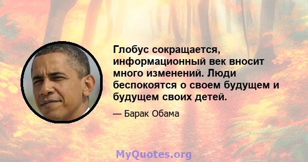 Глобус сокращается, информационный век вносит много изменений. Люди беспокоятся о своем будущем и будущем своих детей.