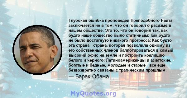 Глубокая ошибка проповедей Преподобного Райта заключается не в том, что он говорил о расизме в нашем обществе. Это то, что он говорил так, как будто наше общество было статичным; Как будто не было достигнуто никакого