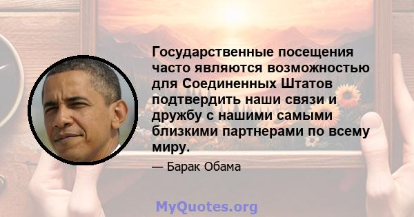 Государственные посещения часто являются возможностью для Соединенных Штатов подтвердить наши связи и дружбу с нашими самыми близкими партнерами по всему миру.