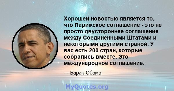 Хорошей новостью является то, что Парижское соглашение - это не просто двустороннее соглашение между Соединенными Штатами и некоторыми другими страной. У вас есть 200 стран, которые собрались вместе. Это международное