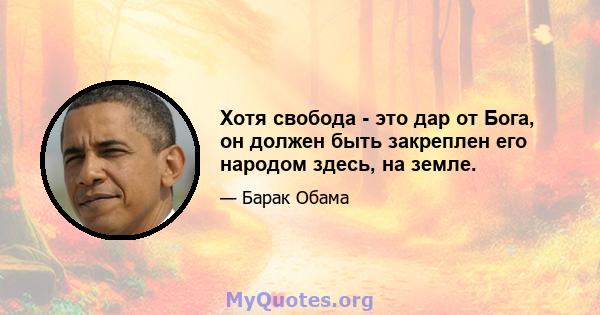 Хотя свобода - это дар от Бога, он должен быть закреплен его народом здесь, на земле.