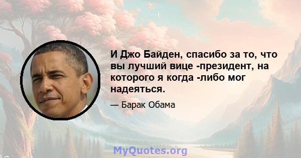 И Джо Байден, спасибо за то, что вы лучший вице -президент, на которого я когда -либо мог надеяться.