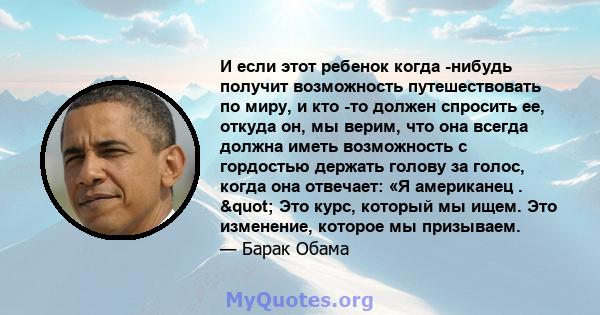 И если этот ребенок когда -нибудь получит возможность путешествовать по миру, и кто -то должен спросить ее, откуда он, мы верим, что она всегда должна иметь возможность с гордостью держать голову за голос, когда она