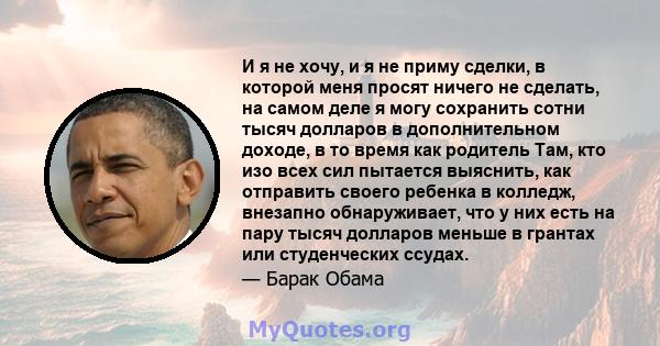 И я не хочу, и я не приму сделки, в которой меня просят ничего не сделать, на самом деле я могу сохранить сотни тысяч долларов в дополнительном доходе, в то время как родитель Там, кто изо всех сил пытается выяснить,