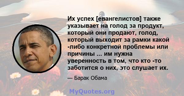 Их успех [евангелистов] также указывает на голод за продукт, который они продают, голод, который выходит за рамки какой -либо конкретной проблемы или причины ... им нужна уверенность в том, что кто -то заботится о них,