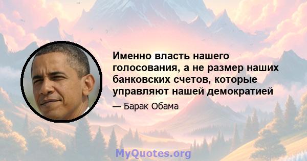 Именно власть нашего голосования, а не размер наших банковских счетов, которые управляют нашей демократией