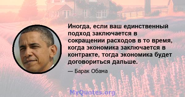 Иногда, если ваш единственный подход заключается в сокращении расходов в то время, когда экономика заключается в контракте, тогда экономика будет договориться дальше.