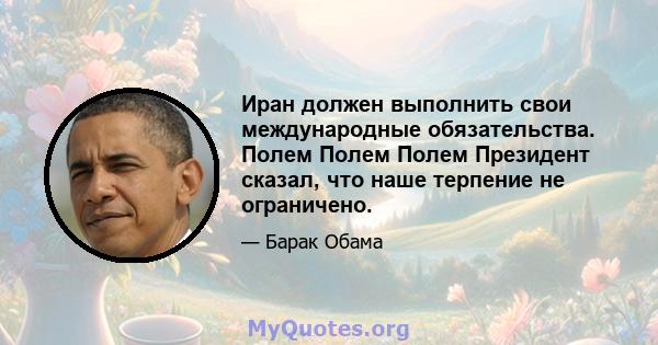 Иран должен выполнить свои международные обязательства. Полем Полем Полем Президент сказал, что наше терпение не ограничено.