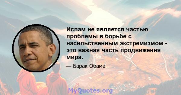 Ислам не является частью проблемы в борьбе с насильственным экстремизмом - это важная часть продвижения мира.