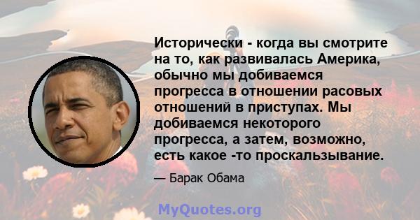 Исторически - когда вы смотрите на то, как развивалась Америка, обычно мы добиваемся прогресса в отношении расовых отношений в приступах. Мы добиваемся некоторого прогресса, а затем, возможно, есть какое -то