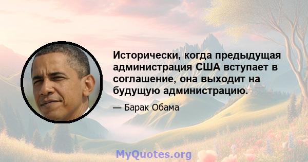 Исторически, когда предыдущая администрация США вступает в соглашение, она выходит на будущую администрацию.